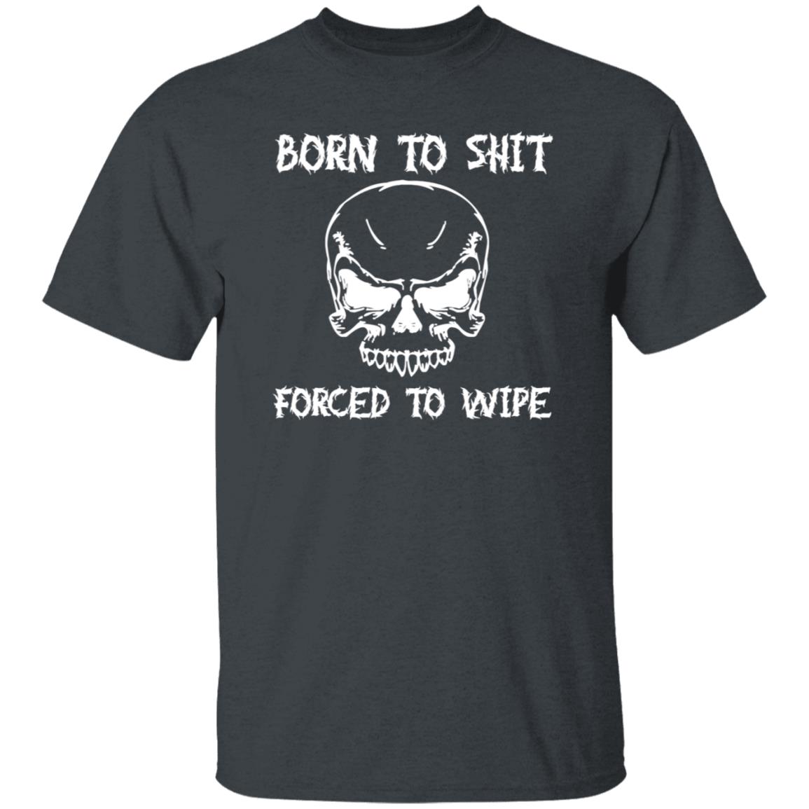 Shitheadsteve Born To Shit Forced To Wipe T Shirt Shitheadsteve Born To Shit Forced To Wipe T Shirt